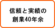 信頼と実績の創業40年余