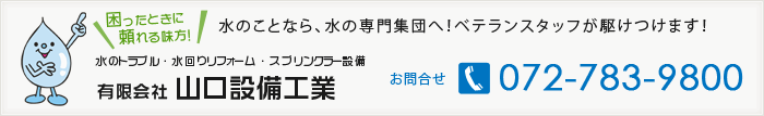 水のトラブル、水回りリフォーム、スプリンクラー設備　有限会社山口設備工業　電話番号072-783-9800